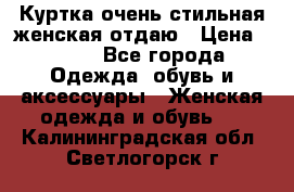 Куртка очень стильная женская отдаю › Цена ­ 320 - Все города Одежда, обувь и аксессуары » Женская одежда и обувь   . Калининградская обл.,Светлогорск г.